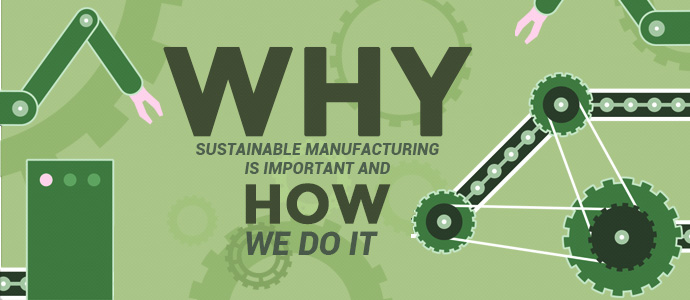 Why Sustainable Manufacturing is Important and How We Do It